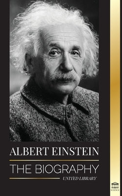 Albert Einstein: The biography - The Life and Universe of a Genius Scientist by Library, United