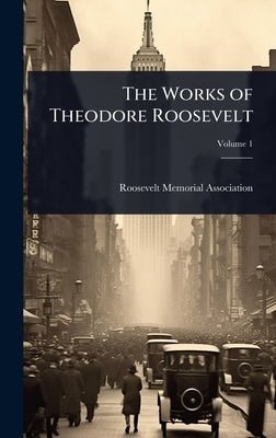 The Works of Theodore Roosevelt by Roosevelt Memorial Association