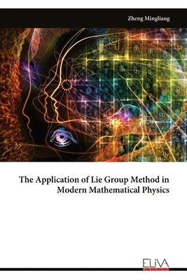 The Application of Lie Group Method in Modern Mathematical Physics by Mingliang, Zheng
