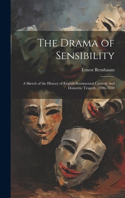 The Drama of Sensibility: A Sketch of the History of English Sentimental Comedy and Domestic Tragedy, 1696-1780 by Bernbaum, Ernest