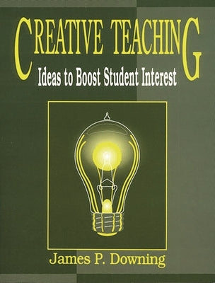 Creative Teaching: Ideas to Boost Student Interest by Downing, James P.