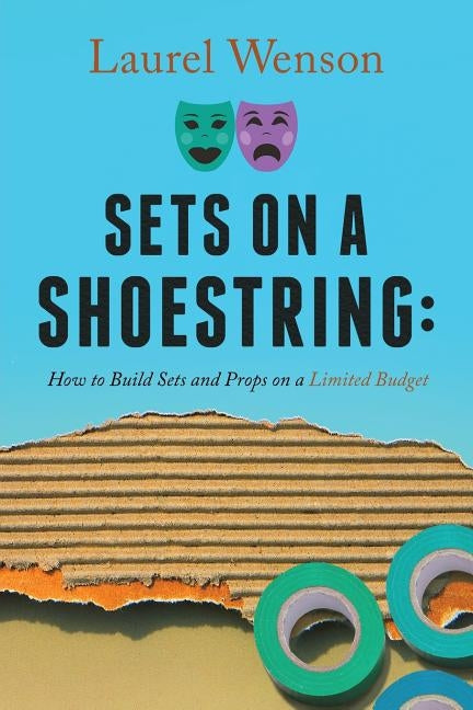 Sets on a Shoestring: How to Build Sets and Props on a Limited Budget by Wenson, Laurel