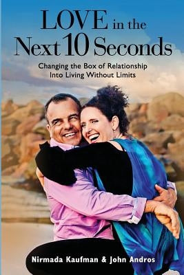 Love in the Next 10 Seconds: Changing the Box of Relationship Into Living Without Limits by Andros, John