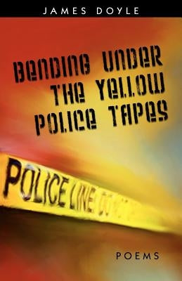 Bending Under the Yellow Police Tapes by Doyle, James