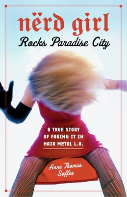 Nerd Girl Rocks Paradise City: A True Story of Faking It in Hair Metal L.A. by Soffee, Anne Thomas