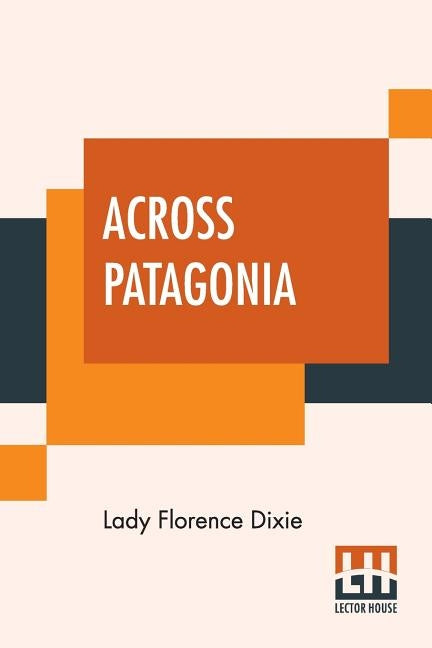 Across Patagonia by Dixie, Lady Florence