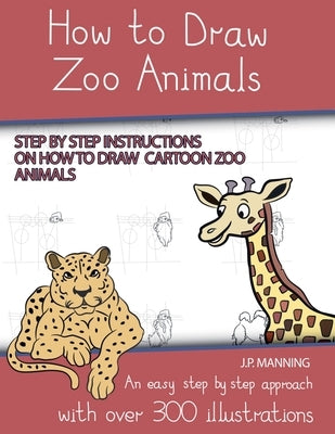 How to Draw Zoo Animals (Step by step instructions on how to draw cartoon zoo animals) by Manning, J. P.