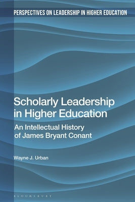 Scholarly Leadership in Higher Education: An Intellectual History of James Bryan Conant by Urban, Wayne J.
