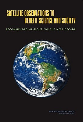 Satellite Observations to Benefit Science and Society: Recommended Missions for the Next Decade by National Research Council