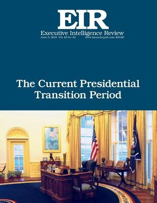 The Current Presidential Transition Period: Executive Intelligence Review; Volume 42, Issue 23 by Larouche, Lyndon H., Jr.
