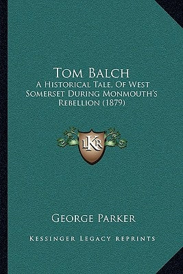 Tom Balch: A Historical Tale, Of West Somerset During Monmouth's Rebellion (1879) by Parker, George