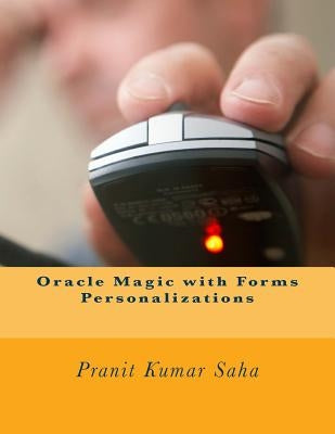 Oracle Magic with Forms Personalizations by Saha, Pranit Kumar