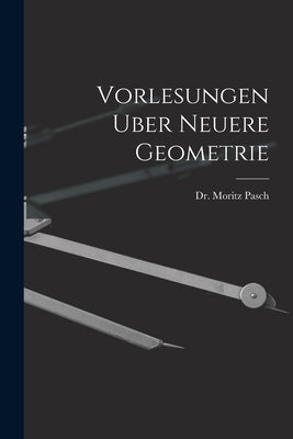 Vorlesungen Uber Neuere Geometrie by Pasch, Moritz