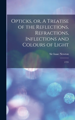 Opticks, or, A Treatise of the Reflections, Refractions, Inflections and Colours of Light: 1721 by Newton, Isaac