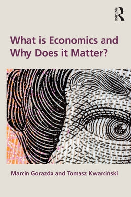 What Is Economics and Why Does It Matter? by Gorazda, Marcin