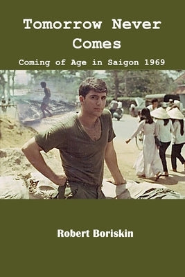 Tomorrow Never Comes: Coming of Age in Saigon 1969 by Boriskin, Robert