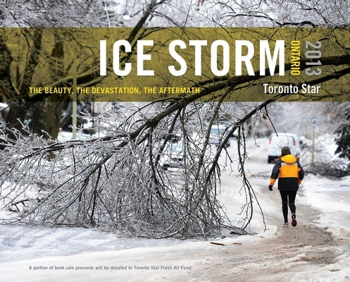 Ice Storm, Ontario 2013: The Beauty, the Devastation, the Aftermath by The Toronto Star