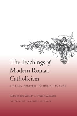The Teachings of Modern Roman Catholicism: On Law, Politics, and Human Nature by Witte Jr, John