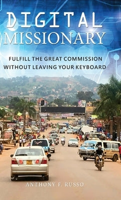 Digital Missionary: Fulfill the Great Commission Without Leaving Your Keyboard by Russo, Anthony F.