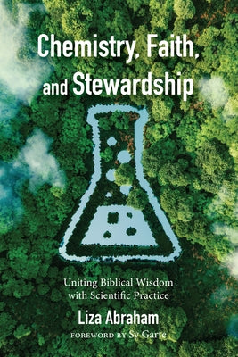 Chemistry, Faith, and Stewardship: Uniting Biblical Wisdom with Scientific Practice by Abraham, Liza