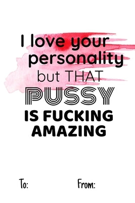 I love your personality but that pussy is fucking amazing: No need to buy a card! This bookcard is an awesome alternative over priced cards, and it wi by Funny Print, Cheeky Ktp