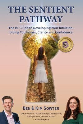 The Sentient Pathway: The #1 Guide To Developing Your Intuition, Giving You Power, Clarity and Confidence by Sowter, Ben