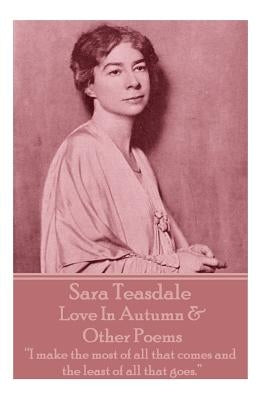 Sara Teasdale - Love In Autumn & Other Poems: "I make the most of all that comes and the least of all that goes." by Teasdale, Sara