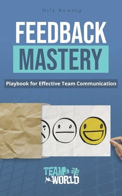 Feedback Mastery: Playbook for Effective Team Communication by Koenig, Nils
