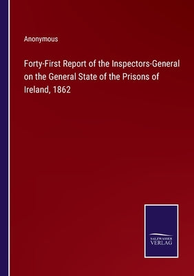 Forty-First Report of the Inspectors-General on the General State of the Prisons of Ireland, 1862 by Anonymous