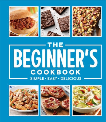 The Beginner's Cookbook: Simple - Easy - Delicious by Publications International Ltd