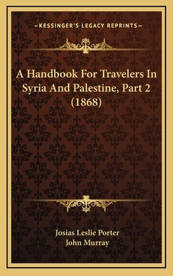 A Handbook For Travelers In Syria And Palestine, Part 2 (1868) by Porter, Josias Leslie