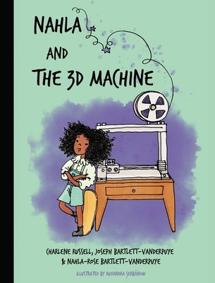 Nahla and the 3D Machine: A rhyming STEM-inspired children's story, based on true events by Bartlett-Vanderpuye, Nahla-Rose