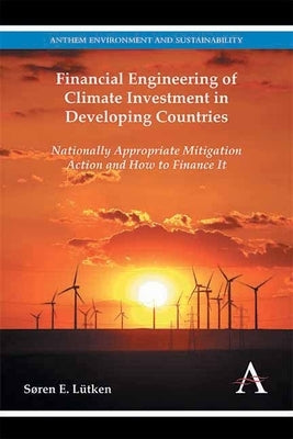 Financial Engineering of Climate Investment in Developing Countries: Nationally Appropriate Mitigation Action and How to Finance it by Lütken, Søren E.