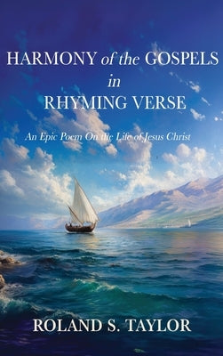 Harmony of the Gospels in Rhyming Verse: An Epic Poem On the Life of Jesus Christ by Taylor, Roland S.