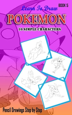 Learn To Draw Pokemon - 10 Simple Characters: Pencil Drawing Step By Step Book 5: Pencil Drawing Ideas for Absolute Beginners by Gala, Jeet