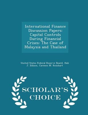 International Finance Discussion Papers: Capital Controls During Financial Crises: The Case of Malaysia and Thailand - Scholar's Choice Edition by United States Federal Reserve Board
