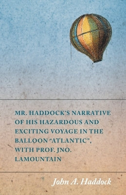 Mr. Haddock's Narrative of His Hazardous and Exciting Voyage in the Balloon "Atlantic", with Prof. Jno. LaMountain by Haddock, John A.