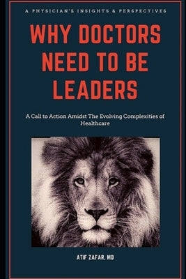 Why Doctors Need To Be Leaders.: A Call To Action Amidst The Evolving Complexities of Healthcare. by Zafar, Atif