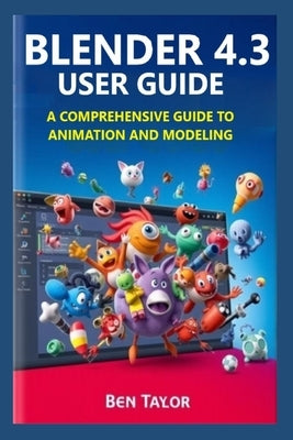 Blender 4.3 User Guide: A Comprehensive Guide to Animation and Modeling by Taylor, Ben