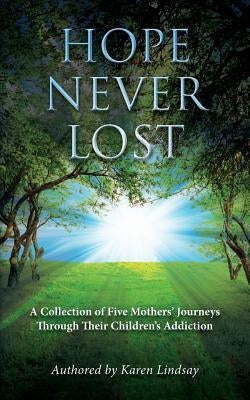 Hope Never Lost: A Collection of Five Mothers' Journeys Through Their Children's Addiction by Fine MS Ed, Jill