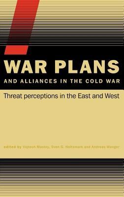 War Plans and Alliances in the Cold War: Threat Perceptions in the East and West by Mastny, Vojtech