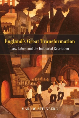 England's Great Transformation: Law, Labor, and the Industrial Revolution by Steinberg, Marc W.