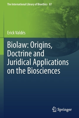 Biolaw: Origins, Doctrine and Juridical Applications on the Biosciences by Valdés, Erick