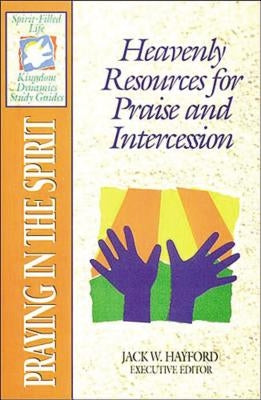 The Spirit-Filled Life Kingdom Dynamics Guides: K14-Praying in the Spirit by Hayford, Jack W.