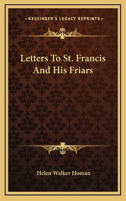 Letters To St. Francis And His Friars by Homan, Helen Walker