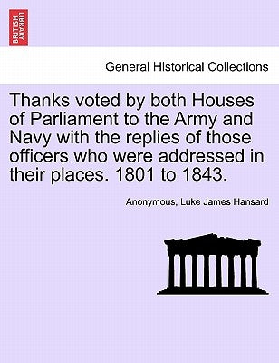 Thanks Voted by Both Houses of Parliament to the Army and Navy with the Replies of Those Officers Who Were Addressed in Their Places. 1801 to 1843. by Anonymous