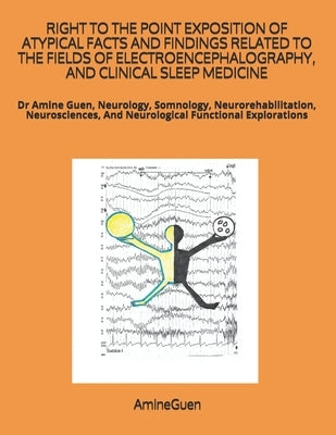 Right to the Point Exposition of Atypical Facts and Findings Related to the Fields of Electroencephalography, and Clinical Sleep Medicine: Dr Amine Gu by Guen, Amine