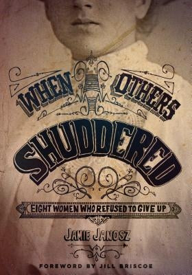 When Others Shuddered: Eight Women Who Refused to Give Up by Janosz, Jamie