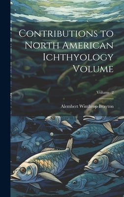 Contributions to North American Ichthyology Volume; Volume 2 by Brayton, Alembert Winthrop