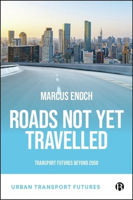 Roads Not Yet Travelled: Transport Futures for 2050 by Enoch, Marcus